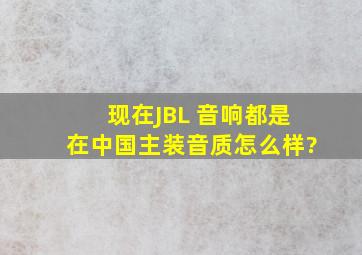现在JBL 音响都是在中国主装音质怎么样?