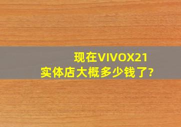 现在VIVOX21实体店大概多少钱了?