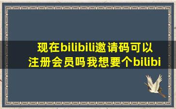 现在bilibili邀请码可以注册会员吗(我想要个bilibili的邀请码谁有(