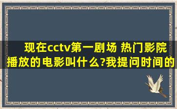 现在cctv第一剧场 热门影院播放的电影叫什么?我提问时间的电影,讲...