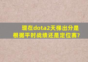 现在dota2天梯出分是根据平时战绩还是定位赛?