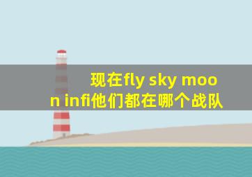 现在fly sky moon infi他们都在哪个战队