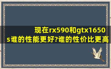 现在rx590和gtx1650s谁的性能更好?谁的性价比更高?