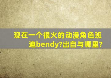 现在一个很火的动漫角色班迪bendy?出自与哪里?