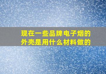 现在一些品牌电子烟的外壳是用什么材料做的