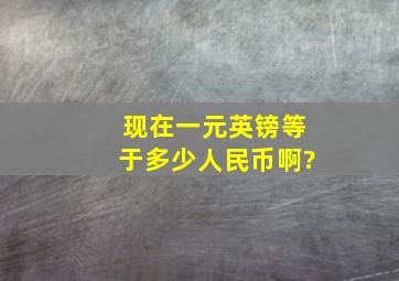 现在一元英镑等于多少人民币啊?