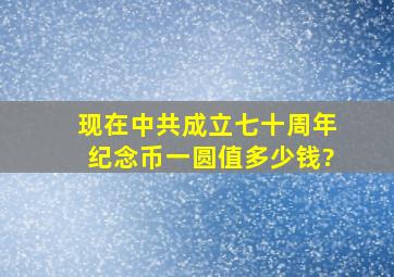 现在中共成立七十周年纪念币一圆值多少钱?