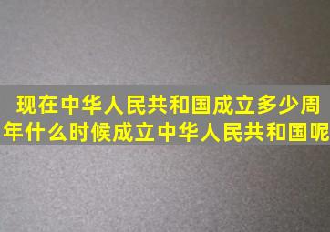 现在中华人民共和国成立多少周年,什么时候成立中华人民共和国呢。