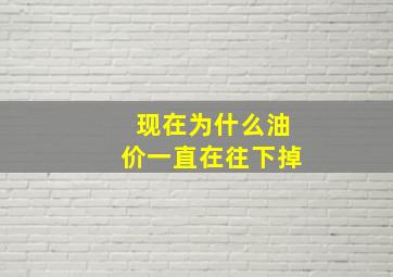 现在为什么油价,一直在往下掉