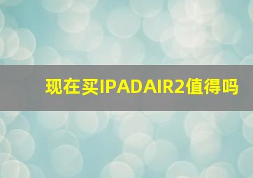 现在买IPADAIR2值得吗(