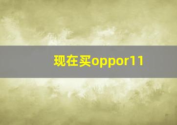 现在买oppor11