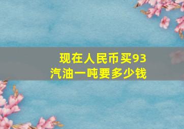 现在人民币买93汽油一吨要多少钱