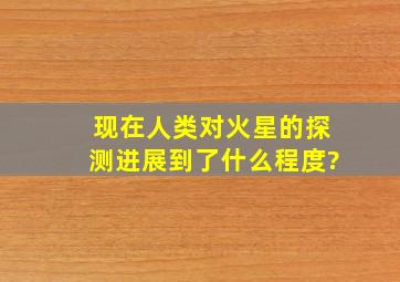 现在人类对火星的探测进展到了什么程度?