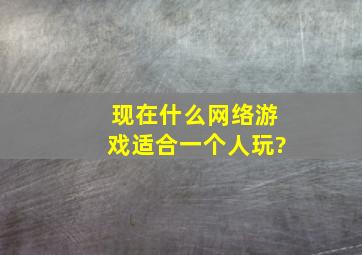 现在什么网络游戏适合一个人玩?