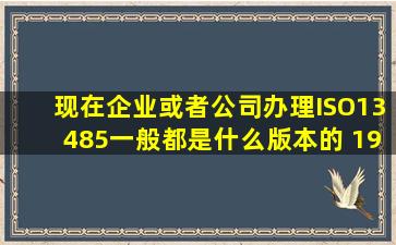 现在企业或者公司办理ISO13485一般都是什么版本的 1996吗?