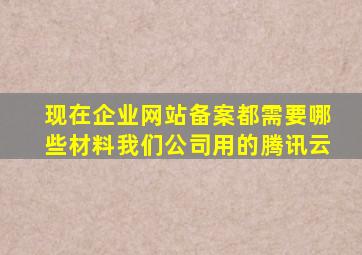 现在企业网站备案都需要哪些材料,我们公司用的腾讯云