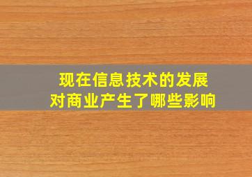 现在信息技术的发展对商业产生了哪些影响