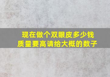 现在做个双眼皮多少钱质量要高请给大概的数子