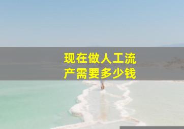 现在做人工流产需要多少钱