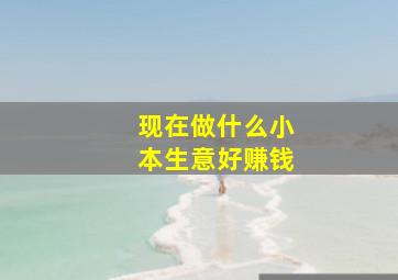 现在做什么小本生意好赚钱