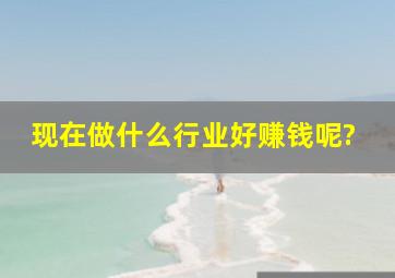 现在做什么行业好赚钱呢?