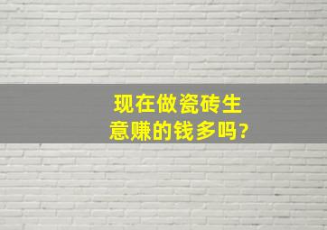 现在做瓷砖生意赚的钱多吗?