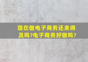 现在做电子商务还来得及吗?电子商务好做吗?