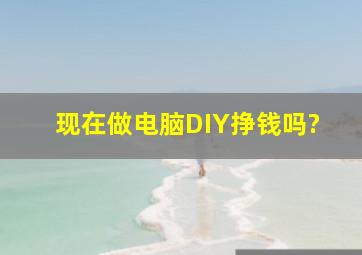 现在做电脑DIY挣钱吗?