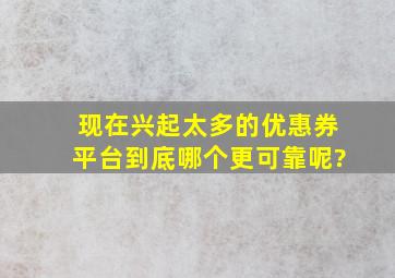 现在兴起太多的优惠券平台,到底哪个更可靠呢?