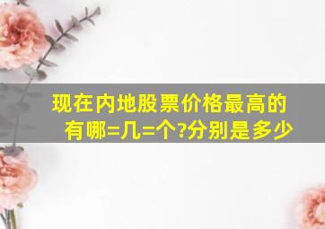 现在内地股票价格最高的有哪=几=个?分别是多少