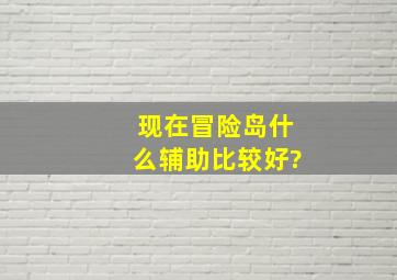 现在冒险岛什么辅助比较好?