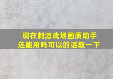 现在刺激战场画质助手还能用吗,可以的话教一下