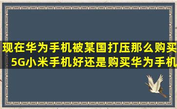 现在华为手机被某国打压,那么购买5G小米手机好还是购买华为手机好呢