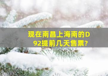 现在南昌上海南的D92提前几天售票?