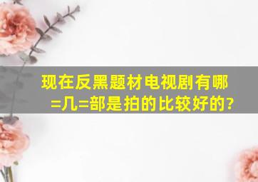 现在反黑题材电视剧有哪=几=部是拍的比较好的?