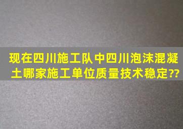 现在四川施工队中四川泡沫混凝土哪家施工单位质量、技术稳定??