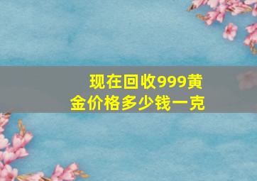 现在回收999黄金价格多少钱一克