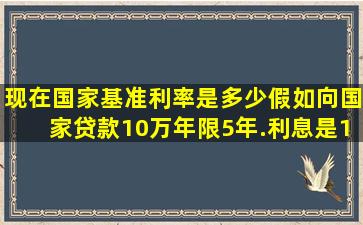 现在国家基准利率是多少((假如向国家贷款10万年限5年.利息是10万X...