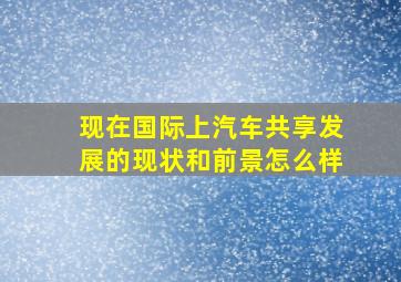 现在国际上汽车共享发展的现状和前景怎么样