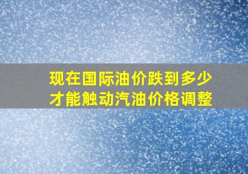 现在国际油价跌到多少才能触动汽油价格调整(