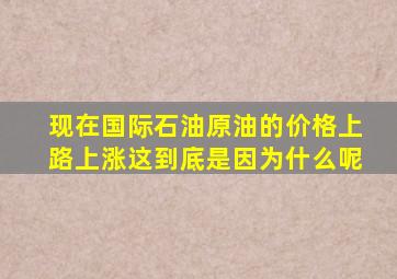 现在国际石油原油的价格上路上涨这到底是因为什么呢(