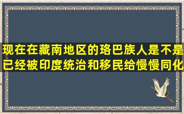 现在在藏南地区的珞巴族人,是不是已经被印度统治和移民给慢慢同化和洗...