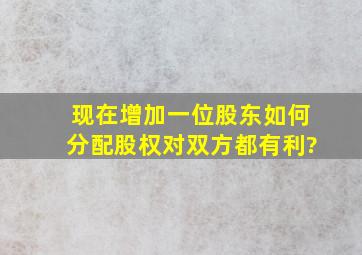 现在增加一位股东如何分配股权对双方都有利?