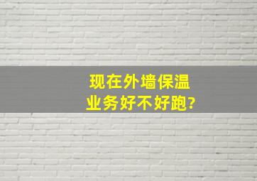 现在外墙保温业务好不好跑?