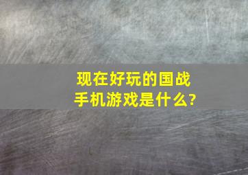 现在好玩的国战手机游戏是什么?