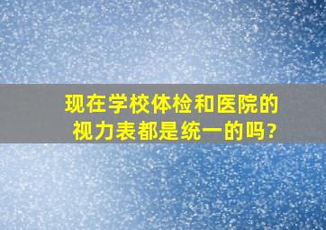 现在学校体检和医院的视力表都是统一的吗?