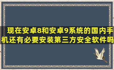 现在安卓8和安卓9系统的国内手机还有必要安装第三方安全软件吗,你...