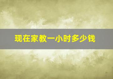 现在家教一小时多少钱