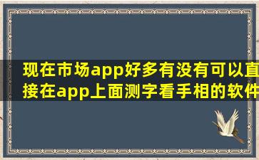 现在市场app好多。有没有可以直接在app上面测字看手相的软件。...