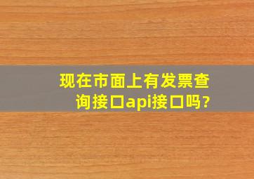 现在市面上有发票查询接口api接口吗?